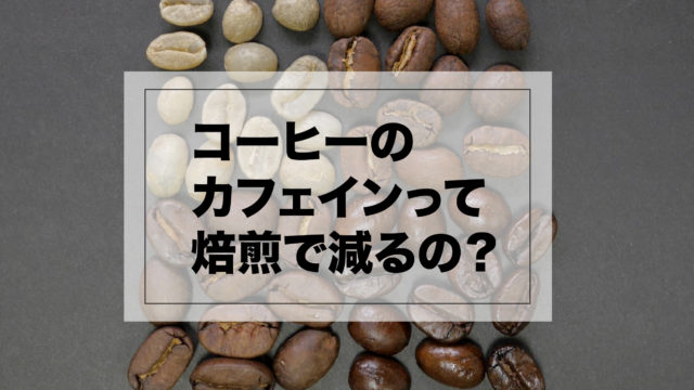 コーヒーは焙煎でカフェインが減るの？