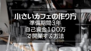 小さなカフェの作り方【準備期間3年・自己資金100万で開業する方法】