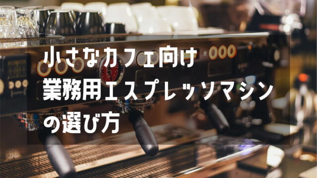 業務量エスプレッソマシンの選び方【小さいカフェ向けおすすめも紹介】