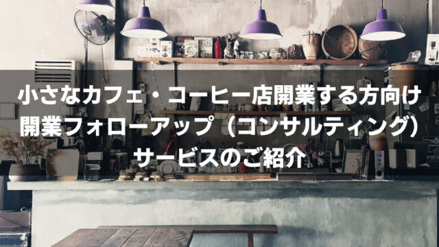 小さなカフェ開業・コーヒーショップ開業【コンサルティング・フォローアップ】サービス