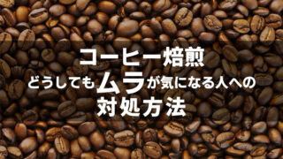 【プロ直伝】コーヒー焙煎でムラが出来てしまう人への処方箋